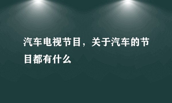 汽车电视节目，关于汽车的节目都有什么