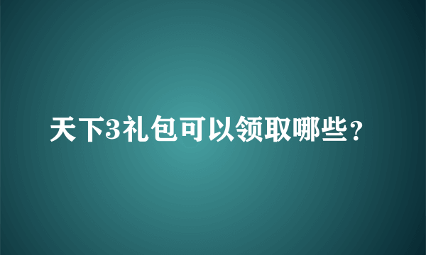 天下3礼包可以领取哪些？