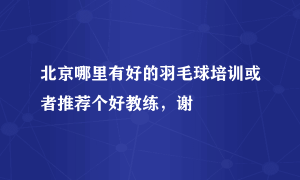 北京哪里有好的羽毛球培训或者推荐个好教练，谢