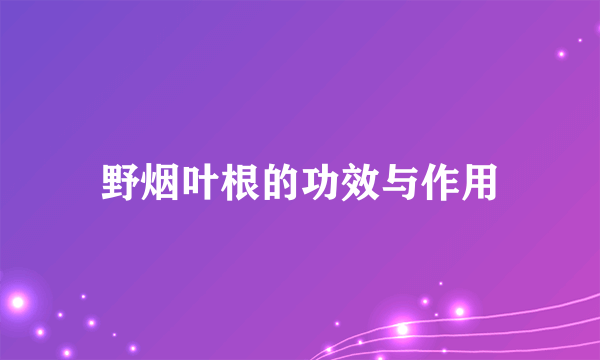 野烟叶根的功效与作用