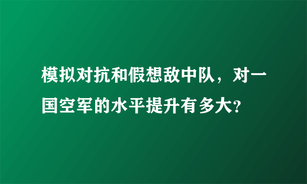 模拟对抗和假想敌中队，对一国空军的水平提升有多大？