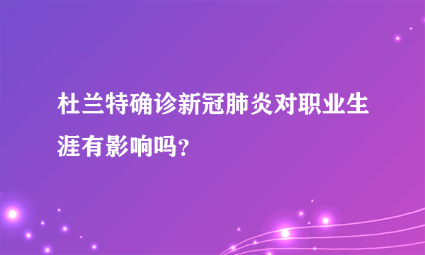 杜兰特确诊新冠肺炎对职业生涯有影响吗？