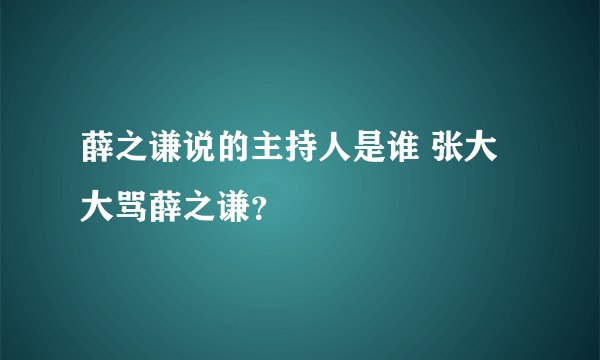 薛之谦说的主持人是谁 张大大骂薛之谦？