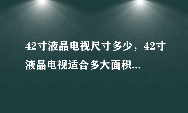 42寸液晶电视尺寸多少，42寸液晶电视适合多大面积的房子？