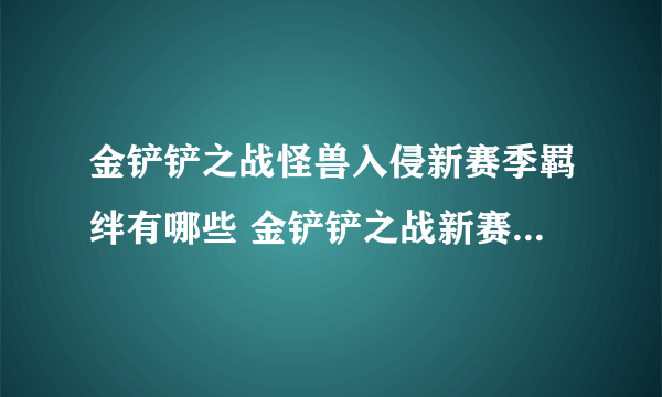 金铲铲之战怪兽入侵新赛季羁绊有哪些 金铲铲之战新赛季羁绊大全