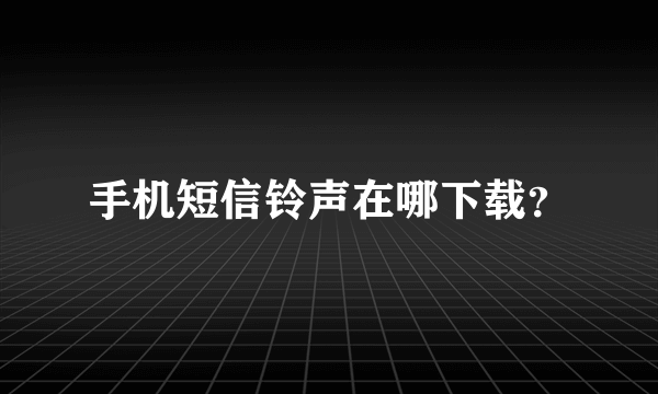 手机短信铃声在哪下载？