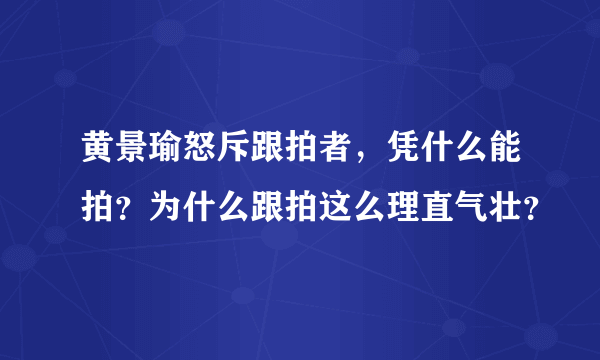 黄景瑜怒斥跟拍者，凭什么能拍？为什么跟拍这么理直气壮？