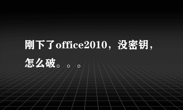 刚下了office2010，没密钥，怎么破。。。