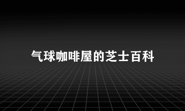 气球咖啡屋的芝士百科