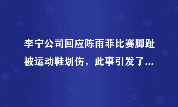 李宁公司回应陈雨菲比赛脚趾被运动鞋划伤，此事引发了怎样的舆论？