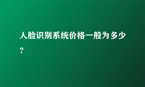 人脸识别系统价格一般为多少？