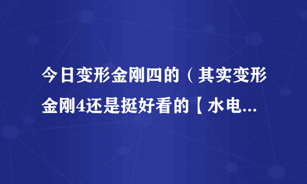 今日变形金刚四的（其实变形金刚4还是挺好看的【水电部门】）
