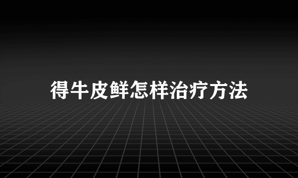 得牛皮鲜怎样治疗方法