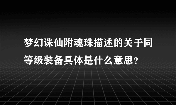 梦幻诛仙附魂珠描述的关于同等级装备具体是什么意思？