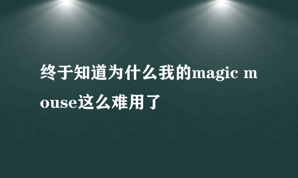 终于知道为什么我的magic mouse这么难用了