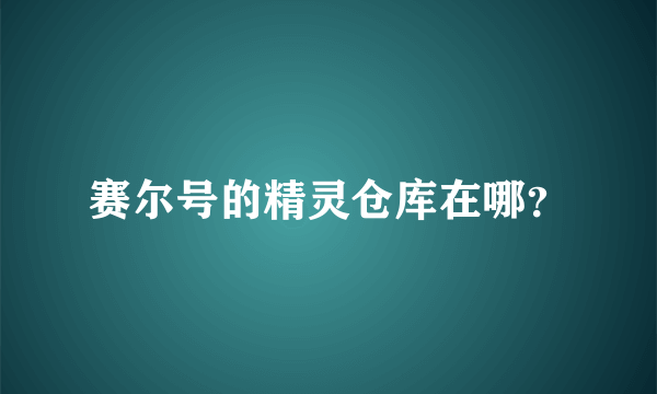 赛尔号的精灵仓库在哪？