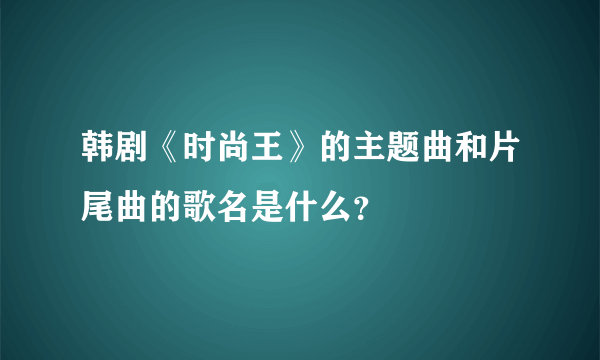 韩剧《时尚王》的主题曲和片尾曲的歌名是什么？