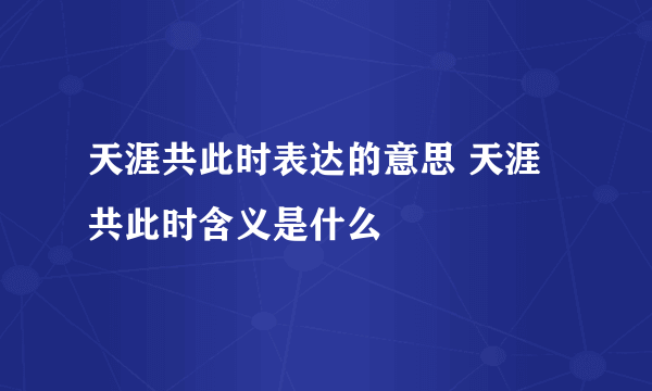 天涯共此时表达的意思 天涯共此时含义是什么