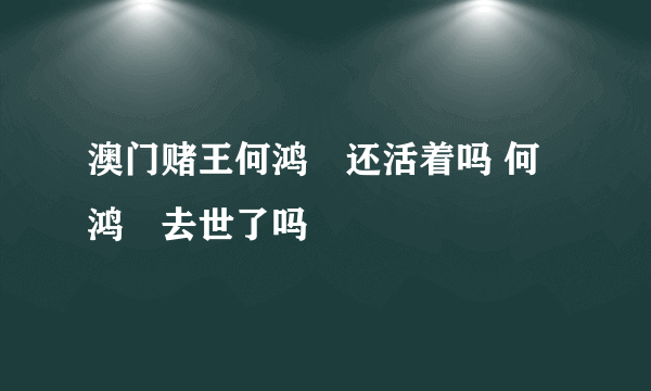 澳门赌王何鸿燊还活着吗 何鸿燊去世了吗