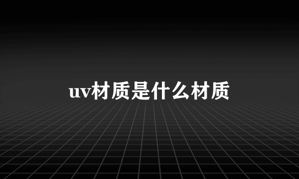 uv材质是什么材质