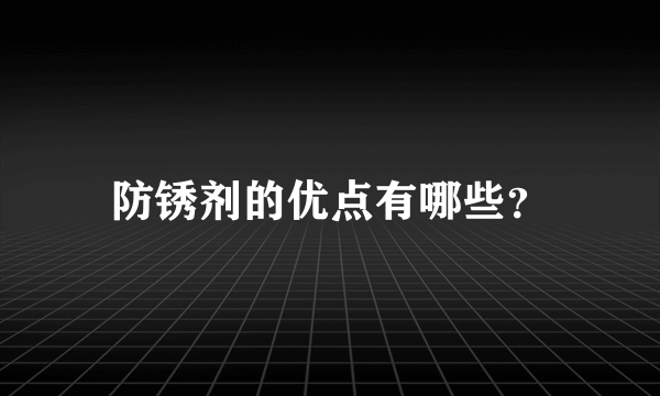 防锈剂的优点有哪些？