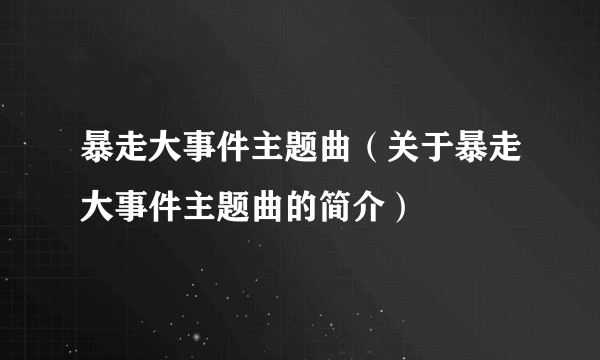 暴走大事件主题曲（关于暴走大事件主题曲的简介）