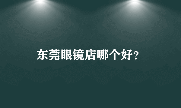 东莞眼镜店哪个好？