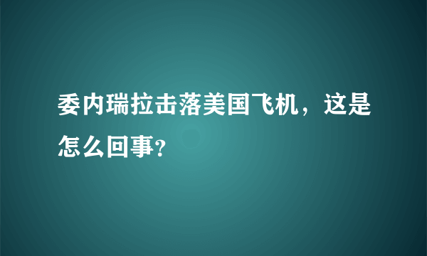 委内瑞拉击落美国飞机，这是怎么回事？