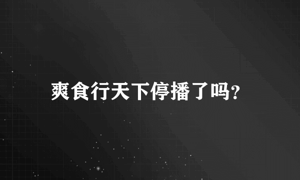 爽食行天下停播了吗？