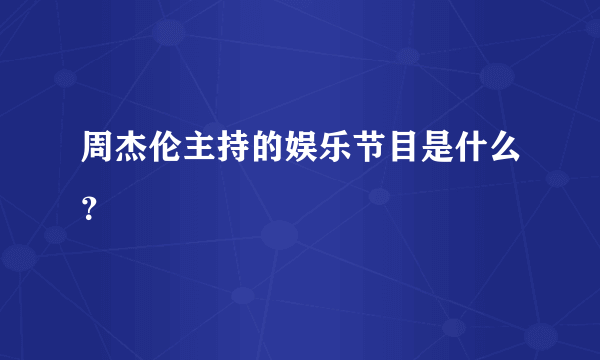 周杰伦主持的娱乐节目是什么？