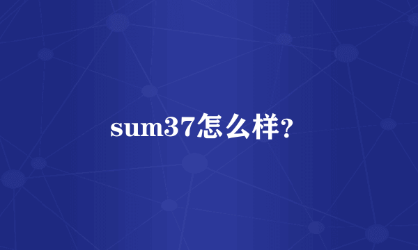 sum37怎么样？