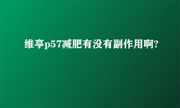 维亭p57减肥有没有副作用啊? 