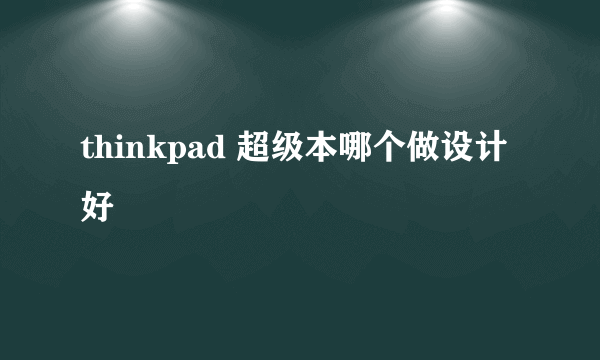 thinkpad 超级本哪个做设计好