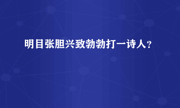 明目张胆兴致勃勃打一诗人？