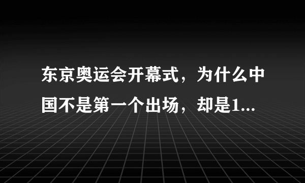 东京奥运会开幕式，为什么中国不是第一个出场，却是111个出场？