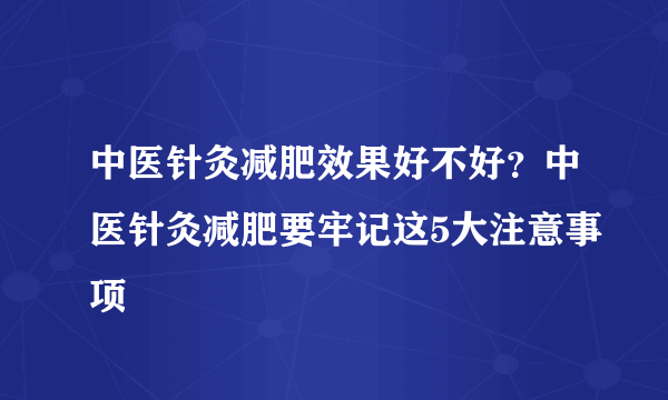 中医针灸减肥效果好不好？中医针灸减肥要牢记这5大注意事项