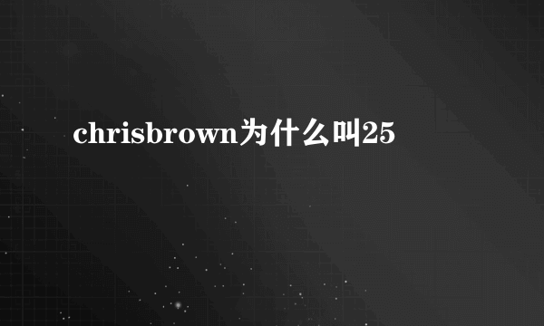 chrisbrown为什么叫25