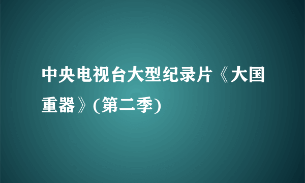 中央电视台大型纪录片《大国重器》(第二季)