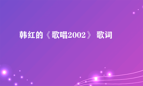 韩红的《歌唱2002》 歌词