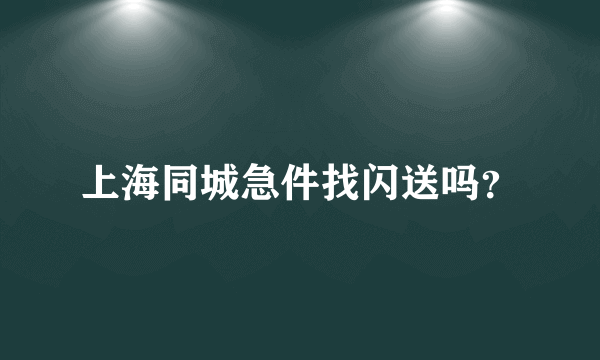 上海同城急件找闪送吗？