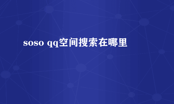 soso qq空间搜索在哪里