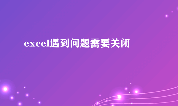 excel遇到问题需要关闭