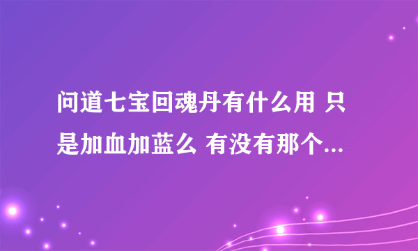 问道七宝回魂丹有什么用 只是加血加蓝么 有没有那个任务能用得到的