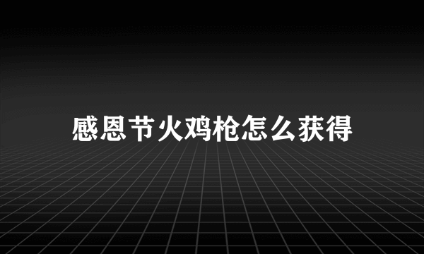 感恩节火鸡枪怎么获得