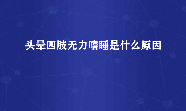 头晕四肢无力嗜睡是什么原因