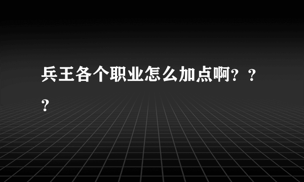 兵王各个职业怎么加点啊？？？