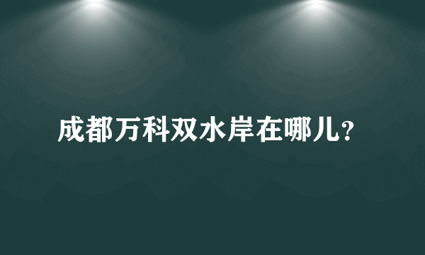 成都万科双水岸在哪儿？