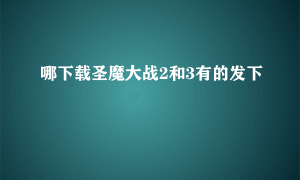 哪下载圣魔大战2和3有的发下