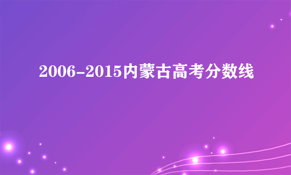 2006-2015内蒙古高考分数线