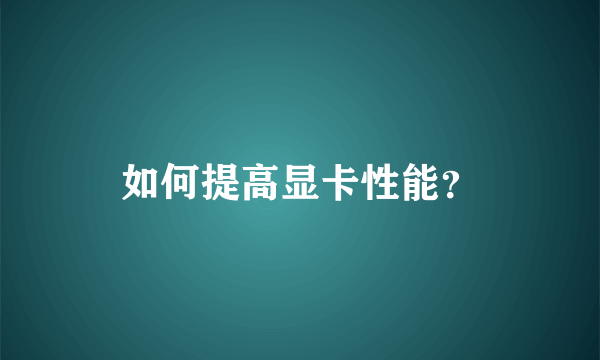 如何提高显卡性能？